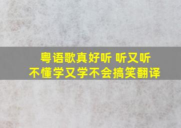 粤语歌真好听 听又听不懂学又学不会搞笑翻译